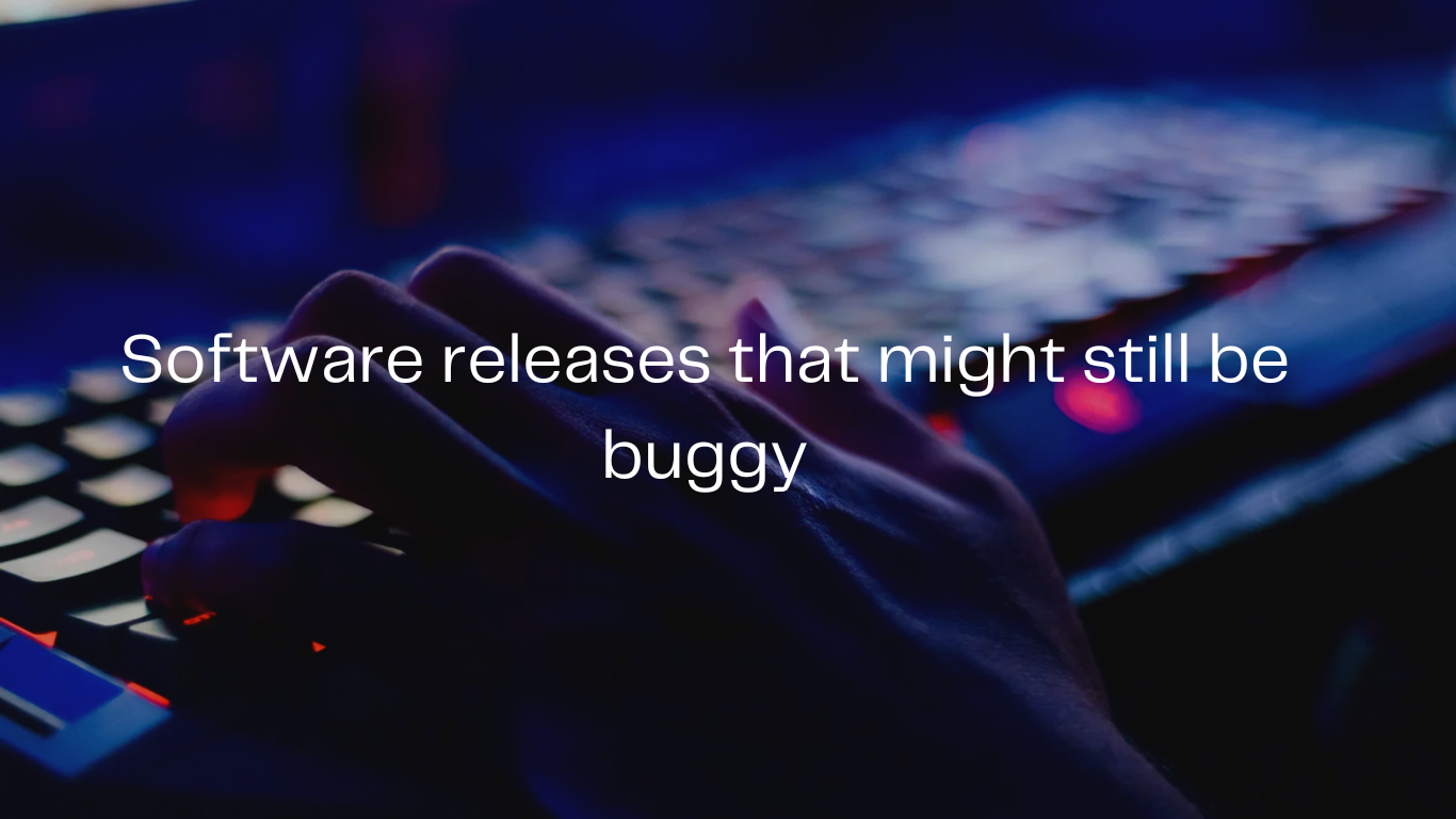 Software releases that might still be buggy
